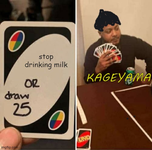 UNO Draw 25 Cards Meme | stop drinking milk; KAGEYAMA | image tagged in memes,uno draw 25 cards,haikyuu,delicious | made w/ Imgflip meme maker