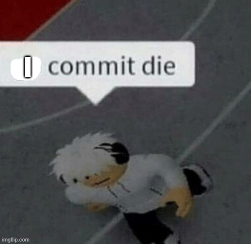 Roblox Go Commit Die | I | image tagged in roblox go commit die | made w/ Imgflip meme maker