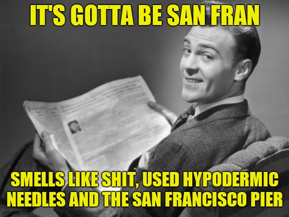 50's newspaper | IT'S GOTTA BE SAN FRAN SMELLS LIKE SHIT, USED HYPODERMIC NEEDLES AND THE SAN FRANCISCO PIER | image tagged in 50's newspaper | made w/ Imgflip meme maker