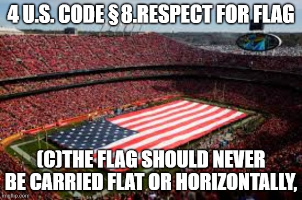 respect for the flag | 4 U.S. CODE § 8.RESPECT FOR FLAG; (C)THE FLAG SHOULD NEVER BE CARRIED FLAT OR HORIZONTALLY, | image tagged in american flag | made w/ Imgflip meme maker