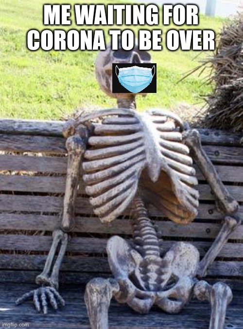 Never forget to wear a mask! | ME WAITING FOR CORONA TO BE OVER | image tagged in memes,waiting skeleton | made w/ Imgflip meme maker