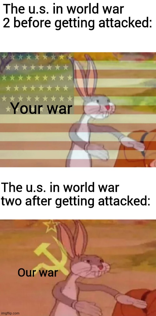The u.s. in world war 2 before getting attacked:; Your war; The u.s. in world war two after getting attacked:; Our war | image tagged in blank white template,bugs bunny communist,capitalist bugs bunny | made w/ Imgflip meme maker