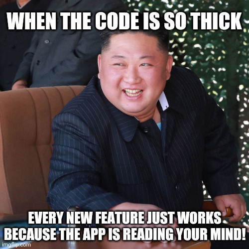 Code Reads My Mind | WHEN THE CODE IS SO THICK; EVERY NEW FEATURE JUST WORKS BECAUSE THE APP IS READING YOUR MIND! | image tagged in kim jong un smile | made w/ Imgflip meme maker