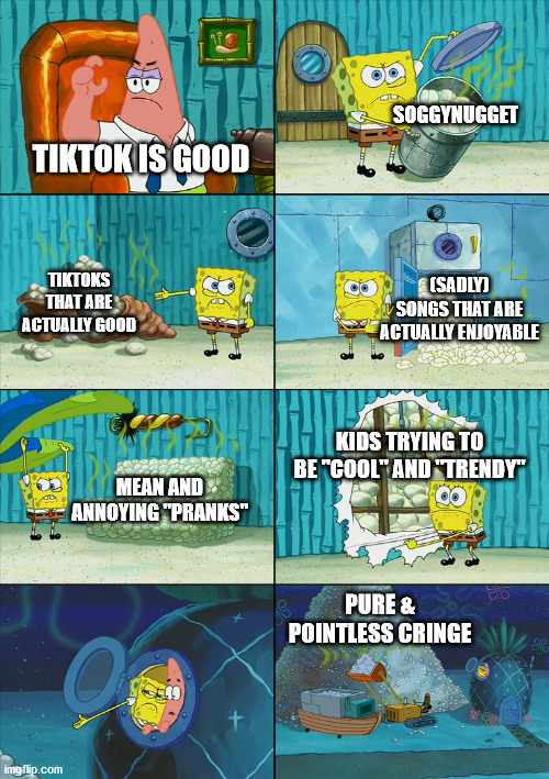 Ingredients of TikTok | SOGGYNUGGET; TIKTOK IS GOOD; TIKTOKS THAT ARE ACTUALLY GOOD; (SADLY) SONGS THAT ARE ACTUALLY ENJOYABLE; KIDS TRYING TO BE "COOL" AND "TRENDY"; MEAN AND ANNOYING "PRANKS"; PURE & POINTLESS CRINGE | image tagged in tiktok,cringe worthy,spongebob | made w/ Imgflip meme maker