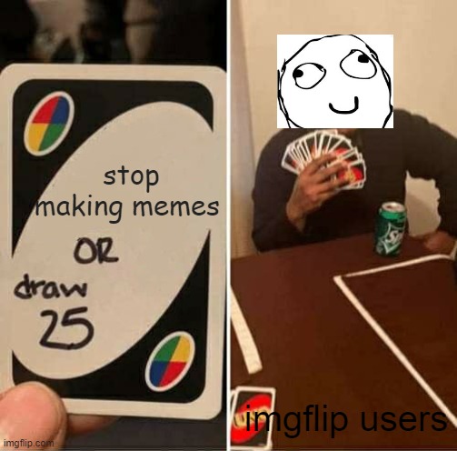 UNO Draw 25 Cards Meme | stop making memes; imgflip users | image tagged in memes,uno draw 25 cards | made w/ Imgflip meme maker
