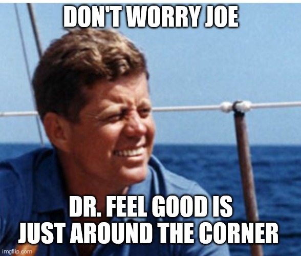 DON'T WORRY JOE DR. FEEL GOOD IS JUST AROUND THE CORNER | made w/ Imgflip meme maker