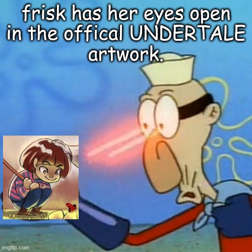 Frisk's eyes were open. | frisk has her eyes open
in the offical UNDERTALE
artwork. | image tagged in the,memes,undertale,spongebob | made w/ Imgflip meme maker