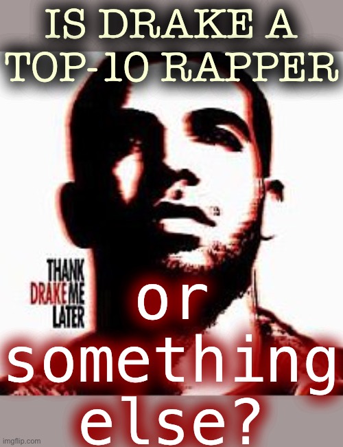 He’s been immensely impactful on the culture. But he’s not really a rapper. Or a singer. What is he, exactly? | IS DRAKE A TOP-10 RAPPER; or something else? | image tagged in drake thank me later,drake,hip hop,rap,music,pop culture | made w/ Imgflip meme maker