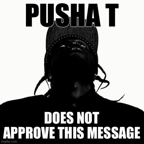 When Pusha T does not approve your assessment of Drake’s impact on hip-hip culture. | PUSHA T; DOES NOT APPROVE THIS MESSAGE | image tagged in pusha t my name is my name,rap,hip hop,rapper,rappers,beef | made w/ Imgflip meme maker