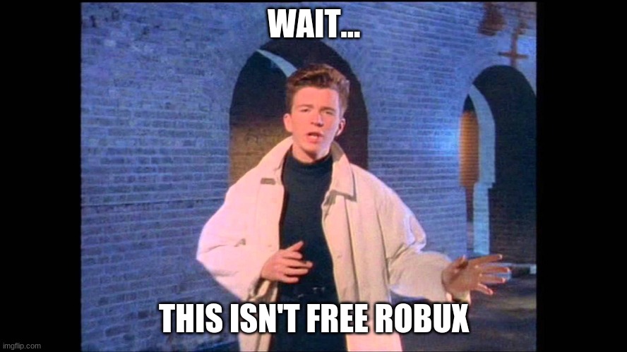 wait... this isn't free robux | WAIT... THIS ISN'T FREE ROBUX | image tagged in rickroll | made w/ Imgflip meme maker