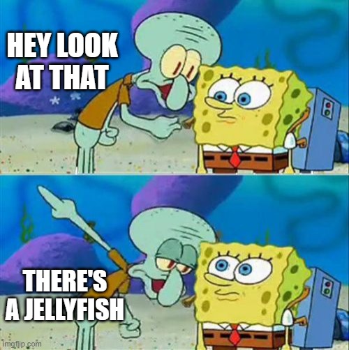Talk To Spongebob Meme | HEY LOOK AT THAT; THERE'S A JELLYFISH | image tagged in memes,talk to spongebob | made w/ Imgflip meme maker