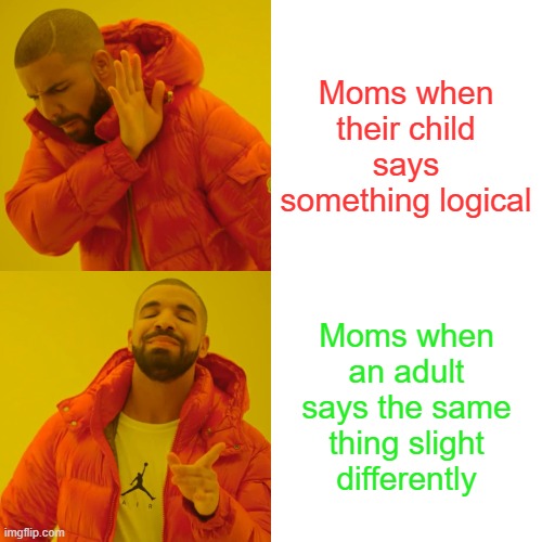 Drake Hotline Bling | Moms when their child says something logical; Moms when an adult says the same thing slight differently | image tagged in memes,drake hotline bling | made w/ Imgflip meme maker