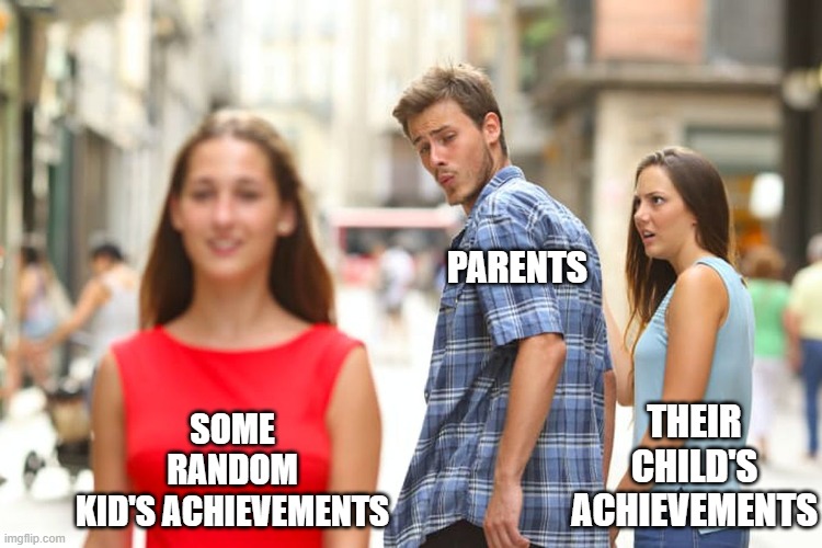 Distracted Boyfriend | SOME RANDOM KID'S ACHIEVEMENTS; PARENTS; THEIR CHILD'S ACHIEVEMENTS | image tagged in memes,distracted boyfriend | made w/ Imgflip meme maker