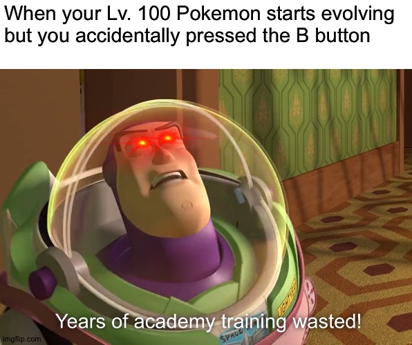 I can't believe my thumb was right on the button | When your Lv. 100 Pokemon starts evolving but you accidentally pressed the B button | image tagged in years of academy training wasted,memes,funny,pokemon,gaming,evolve | made w/ Imgflip meme maker