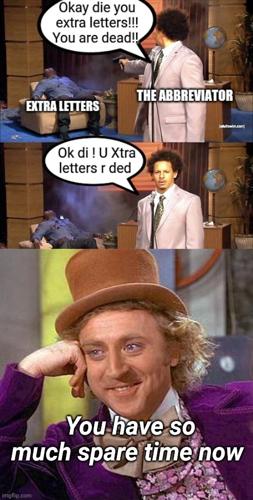 The Abbreviator | You have so much spare time now | image tagged in memes,creepy condescending wonka,funny memes | made w/ Imgflip meme maker