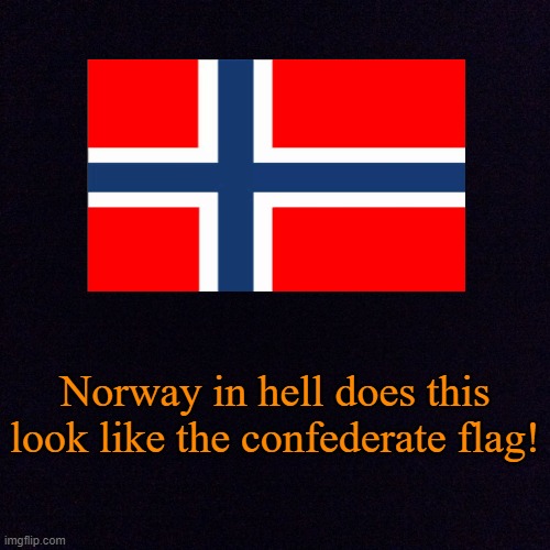 Black screen  |  Norway in hell does this look like the confederate flag! | image tagged in black screen,norway flag,memes,confederate flag,pun | made w/ Imgflip meme maker