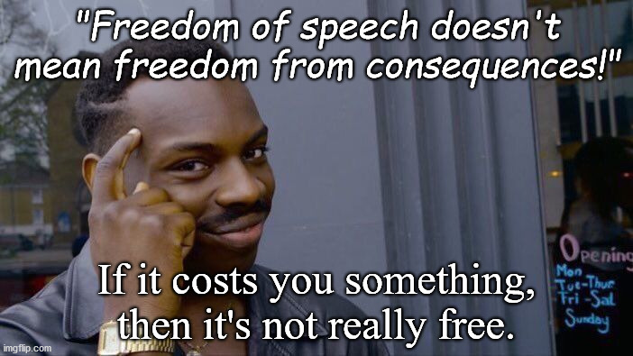 Cancel Culture Sophistry | "Freedom of speech doesn't mean freedom from consequences!"; If it costs you something, then it's not really free. | image tagged in roll safe think about it,political memes,free speech,cancelled,sjws,stupid liberals | made w/ Imgflip meme maker