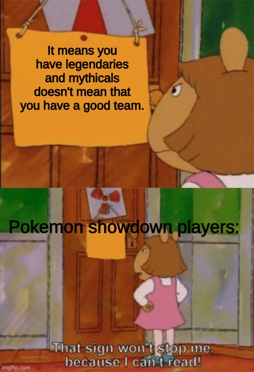 DW Sign Won't Stop Me Because I Can't Read | It means you have legendaries and mythicals doesn't mean that you have a good team. Pokemon showdown players: | image tagged in dw sign won't stop me because i can't read,pokemon,pokemon showdown | made w/ Imgflip meme maker