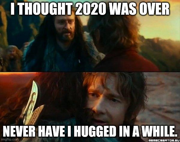 2020 isn't over!!! | I THOUGHT 2020 WAS OVER; NEVER HAVE I HUGGED IN A WHILE. | image tagged in never have i been so wrong,2020,hug,social distancing,caption this,i challenge u to join | made w/ Imgflip meme maker