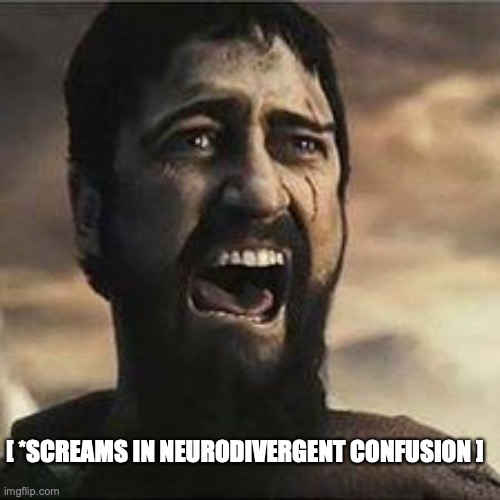 Leonidas, screams in neurodivergent confusion | [ *SCREAMS IN NEURODIVERGENT CONFUSION ] | image tagged in confused screaming,neurodivergent,asd,autistic | made w/ Imgflip meme maker
