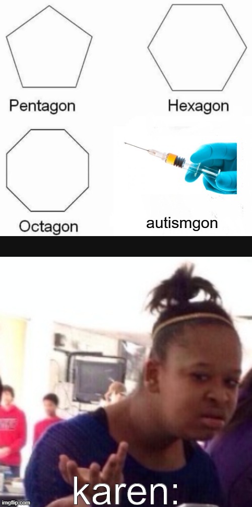 VACCINES. DONT. GIVE. AUTISM. KARENS! | autismgon; karen: | image tagged in memes,pentagon hexagon octagon | made w/ Imgflip meme maker