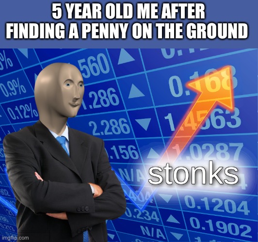 stonks | 5 YEAR OLD ME AFTER FINDING A PENNY ON THE GROUND | image tagged in stonks,lol,funny,meme man,money | made w/ Imgflip meme maker