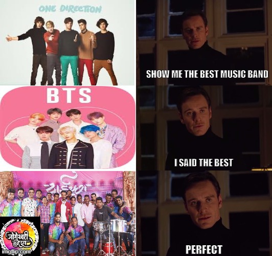 perfection | SHOW ME THE BEST MUSIC BAND; I SAID THE BEST; PERFECT | image tagged in perfection | made w/ Imgflip meme maker