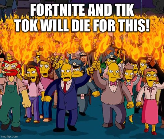 angry mob | FORTNITE AND TIK TOK WILL DIE FOR THIS! | image tagged in angry mob | made w/ Imgflip meme maker