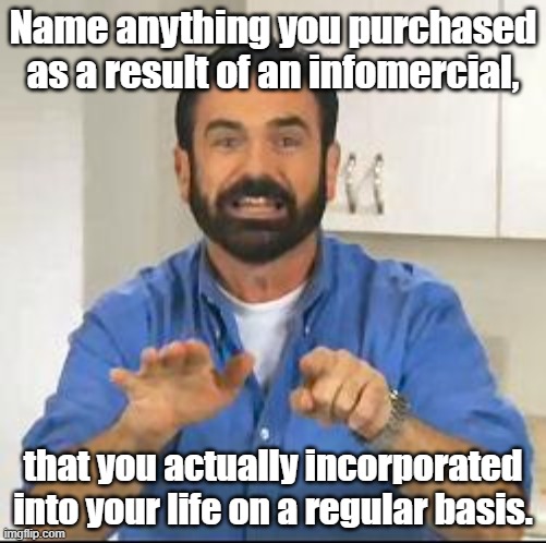 Did it work for you? | Name anything you purchased as a result of an infomercial, that you actually incorporated into your life on a regular basis. | image tagged in but wait there's more | made w/ Imgflip meme maker