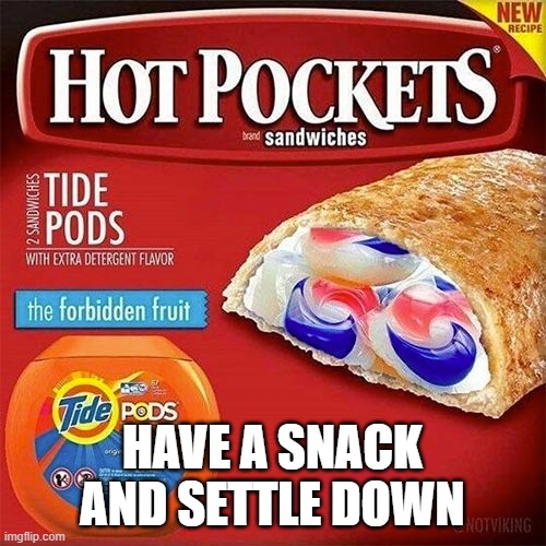 Tide pods | HAVE A SNACK AND SETTLE DOWN | image tagged in tide pods | made w/ Imgflip meme maker