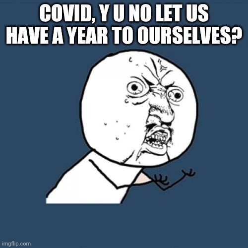 Y U No Meme | COVID, Y U NO LET US HAVE A YEAR TO OURSELVES? | image tagged in memes,y u no | made w/ Imgflip meme maker