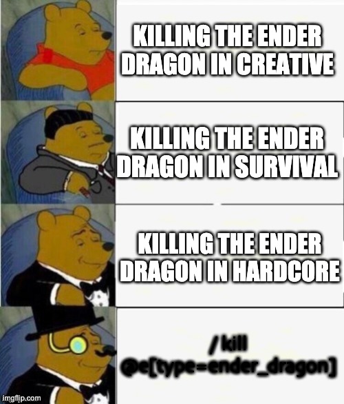 mind size: mega | KILLING THE ENDER DRAGON IN CREATIVE; KILLING THE ENDER DRAGON IN SURVIVAL; KILLING THE ENDER DRAGON IN HARDCORE; / kill @e[type=ender_dragon] | image tagged in tuxedo winnie the pooh 4 panel | made w/ Imgflip meme maker