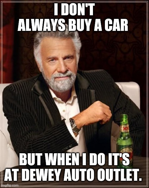 The Most Interesting Man In The World Meme | I DON'T ALWAYS BUY A CAR; BUT WHEN I DO IT'S AT DEWEY AUTO OUTLET. | image tagged in memes,the most interesting man in the world | made w/ Imgflip meme maker