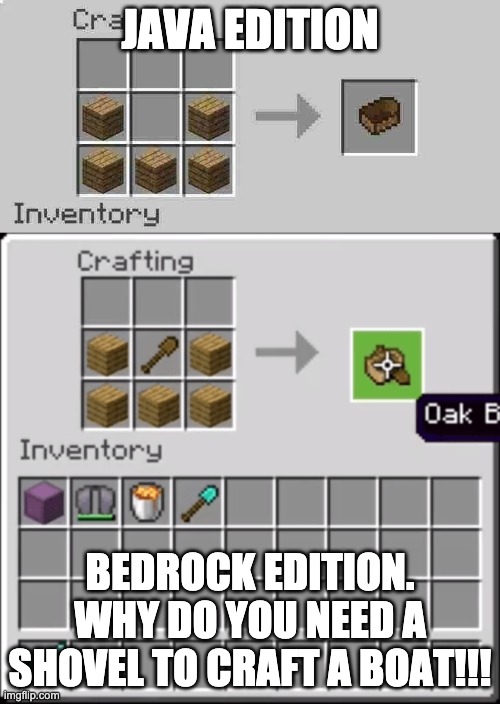 WHHHYYYYYYYY | JAVA EDITION; BEDROCK EDITION. WHY DO YOU NEED A SHOVEL TO CRAFT A BOAT!!! | image tagged in minecraft | made w/ Imgflip meme maker
