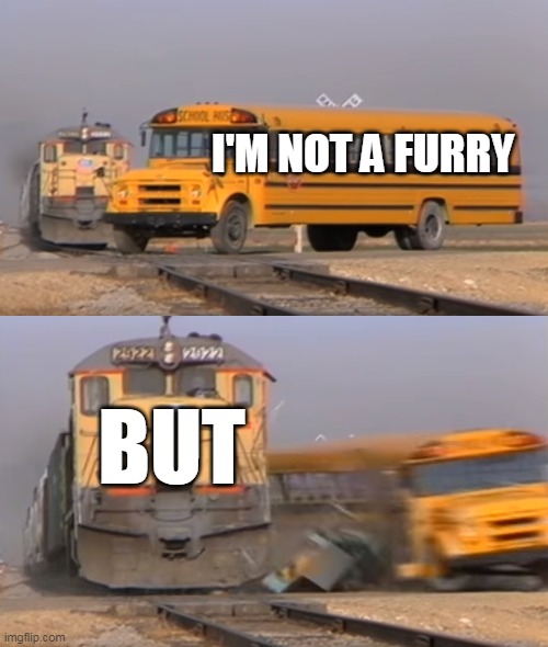 ar u a furry ? | I'M NOT A FURRY; BUT | image tagged in a train hitting a school bus,furry,furry memes,memes,funny,furries | made w/ Imgflip meme maker