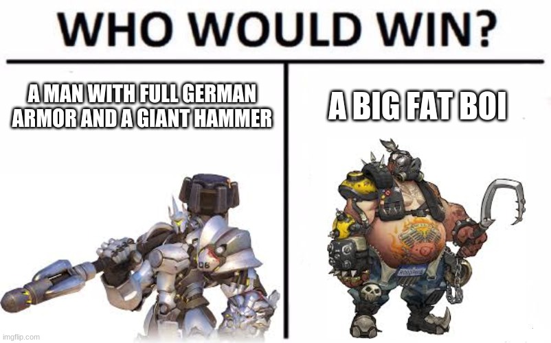 who will kill? | A MAN WITH FULL GERMAN ARMOR AND A GIANT HAMMER; A BIG FAT BOI | image tagged in memes,who would win | made w/ Imgflip meme maker