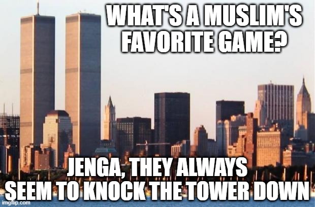 Game Time | WHAT'S A MUSLIM'S FAVORITE GAME? JENGA, THEY ALWAYS SEEM TO KNOCK THE TOWER DOWN | image tagged in 9/11 memorial - wtc | made w/ Imgflip meme maker