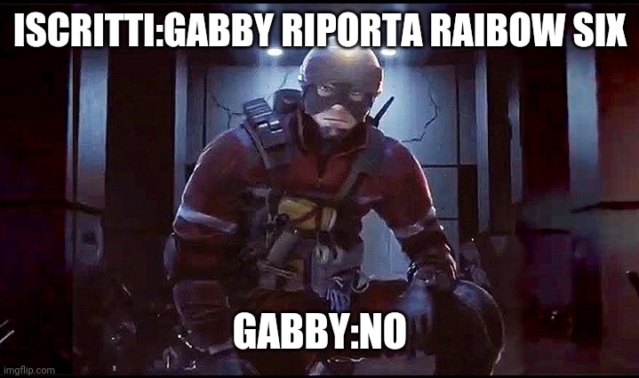 ISCRITTI:GABBY RIPORTA RAIBOW SIX; GABBY:NO | made w/ Imgflip meme maker