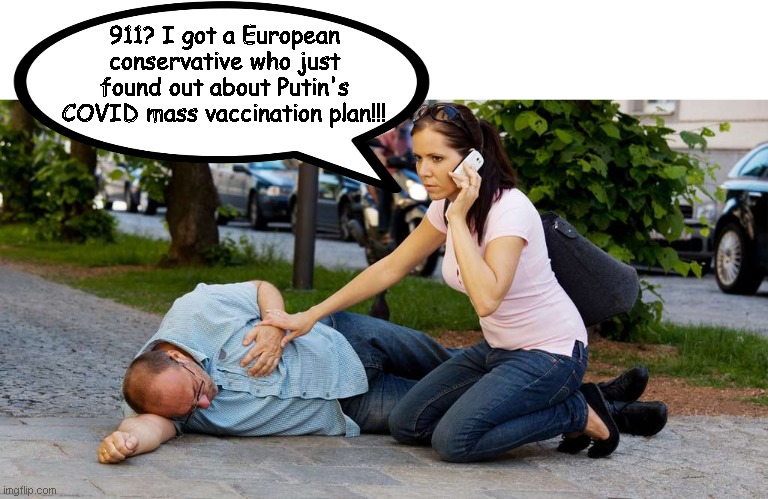 Putin mass vaccination plan | 911? I got a European conservative who just found out about Putin's COVID mass vaccination plan!!! | image tagged in conservatives,covid,antivax,putin,russia,memes | made w/ Imgflip meme maker