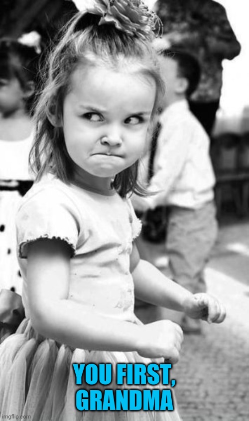 Angry Toddler Meme | YOU FIRST, GRANDMA | image tagged in memes,angry toddler | made w/ Imgflip meme maker