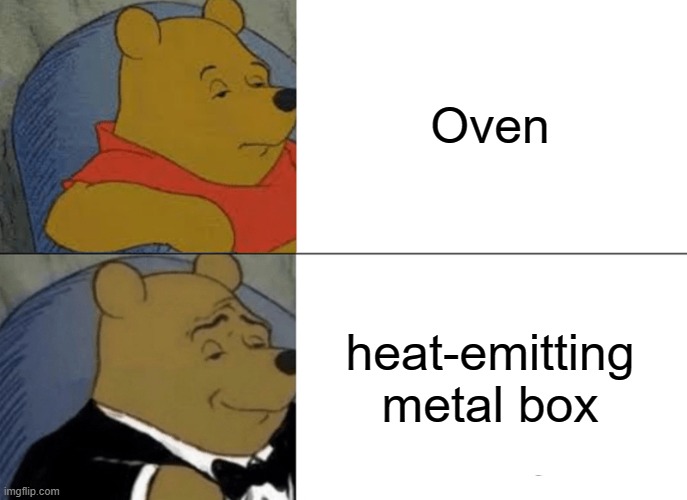 Tuxedo Winnie The Pooh | Oven; heat-emitting metal box | image tagged in memes,tuxedo winnie the pooh,oven | made w/ Imgflip meme maker