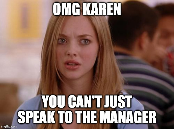 OMG Karen |  OMG KAREN; YOU CAN'T JUST SPEAK TO THE MANAGER | image tagged in memes,omg karen | made w/ Imgflip meme maker
