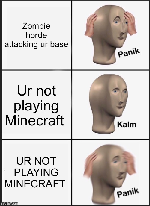 Panik Kalm Panik | Zombie horde attacking ur base; Ur not playing Minecraft; UR NOT PLAYING MINECRAFT | image tagged in memes,panik kalm panik | made w/ Imgflip meme maker