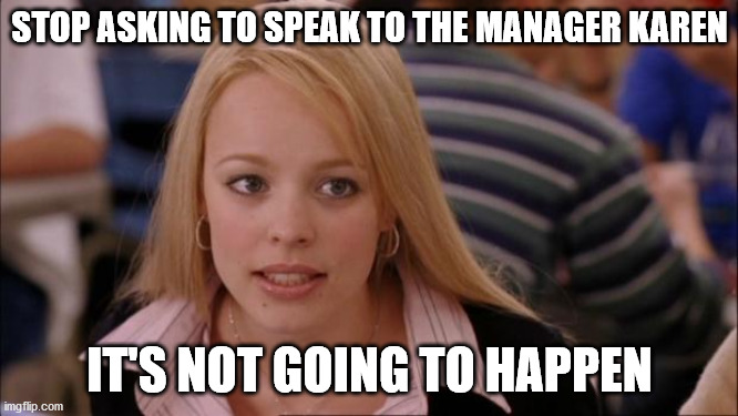 Its Not Going To Happen Meme | STOP ASKING TO SPEAK TO THE MANAGER KAREN; IT'S NOT GOING TO HAPPEN | image tagged in memes,its not going to happen | made w/ Imgflip meme maker