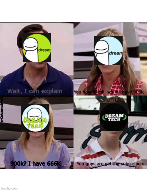 sad dream tech channel noises | You have 6 mil, while i have 900k; Wait, I can explain; u/Chickens8Fruit; You guys are getting subscribers; 900k? I have 666K | image tagged in we are the millers,dreamwastaken,minecraft | made w/ Imgflip meme maker