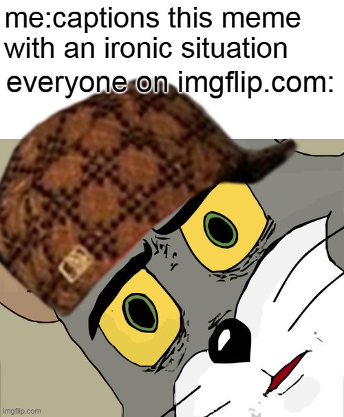 #ScumbagHatForever | me:captions this meme with an ironic situation; everyone on imgflip.com: | image tagged in memes,unsettled tom | made w/ Imgflip meme maker