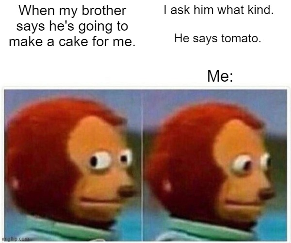 Birthday cake | When my brother says he's going to make a cake for me. I ask him what kind. He says tomato. Me: | image tagged in memes,monkey puppet | made w/ Imgflip meme maker