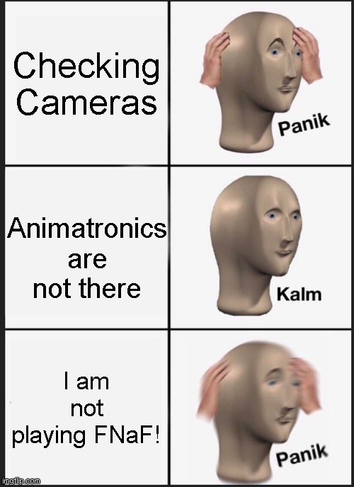 Panik Kalm Panik Meme | Checking Cameras; Animatronics are not there; I am not playing FNaF! | image tagged in memes,panik kalm panik | made w/ Imgflip meme maker