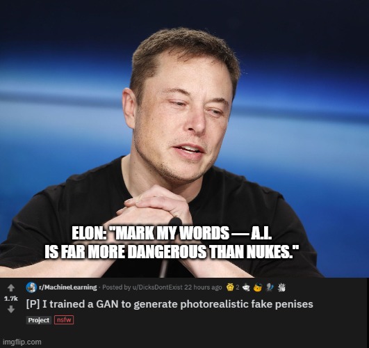 ELON: "MARK MY WORDS — A.I. IS FAR MORE DANGEROUS THAN NUKES." | image tagged in elon musk responding | made w/ Imgflip meme maker