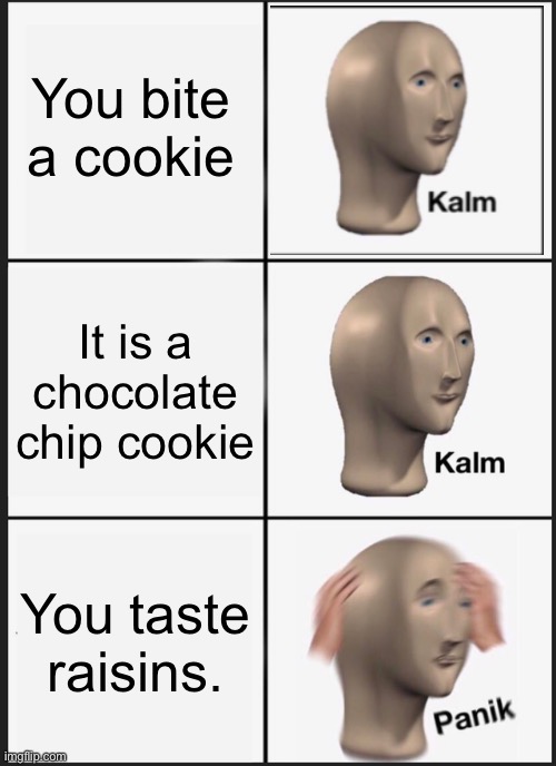 Cookies | You bite a cookie; It is a chocolate chip cookie; You taste raisins. | image tagged in memes,panik kalm panik | made w/ Imgflip meme maker